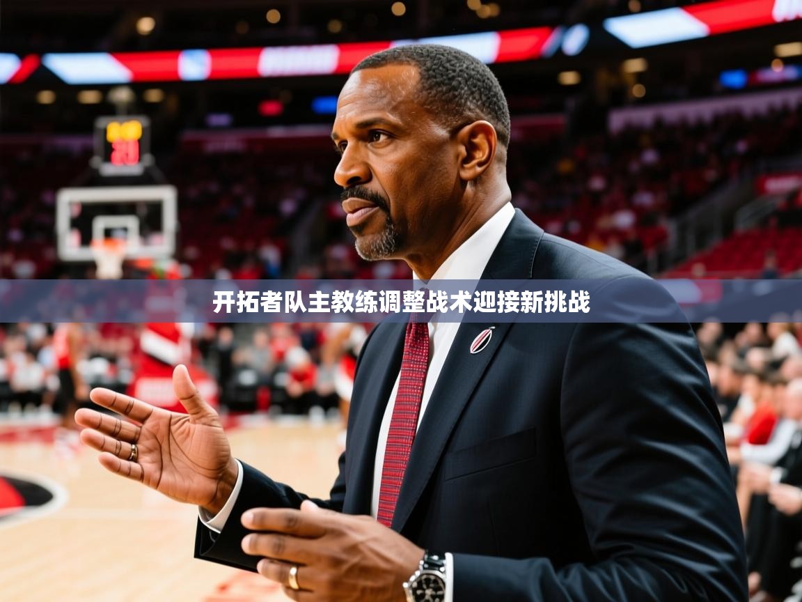 2025开云体育app官网入口开拓者队主教练调整战术迎接新挑战 第2张