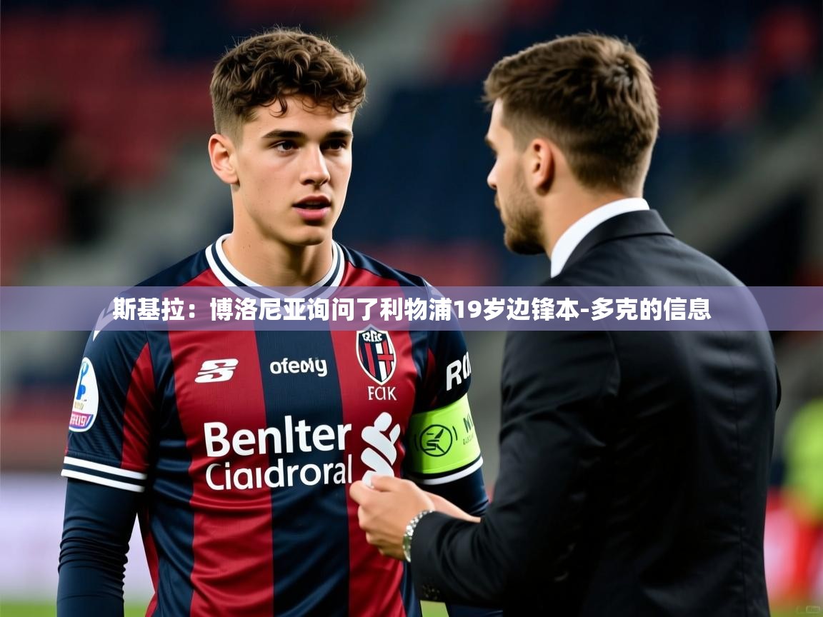 2025开云kaiyun体育app入口下载官网斯基拉:博洛尼亚询问了利物浦19岁边锋本-多克的信息 第4张
