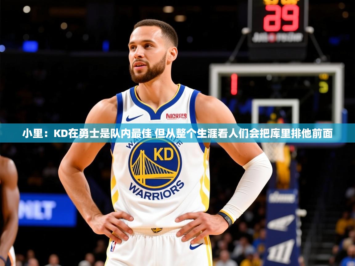 2025开云体育注册下载小里:KD在勇士是队内最佳 但从整个生涯看人们会把库里排他前面 第1张