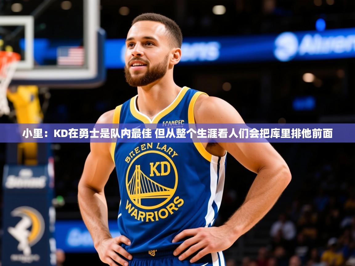 2025开云体育注册下载小里:KD在勇士是队内最佳 但从整个生涯看人们会把库里排他前面 第3张
