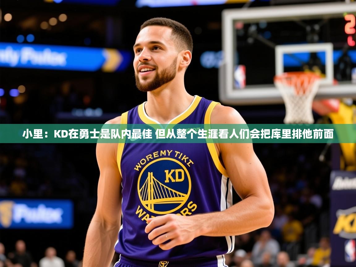 2025开云体育注册下载小里:KD在勇士是队内最佳 但从整个生涯看人们会把库里排他前面 第2张