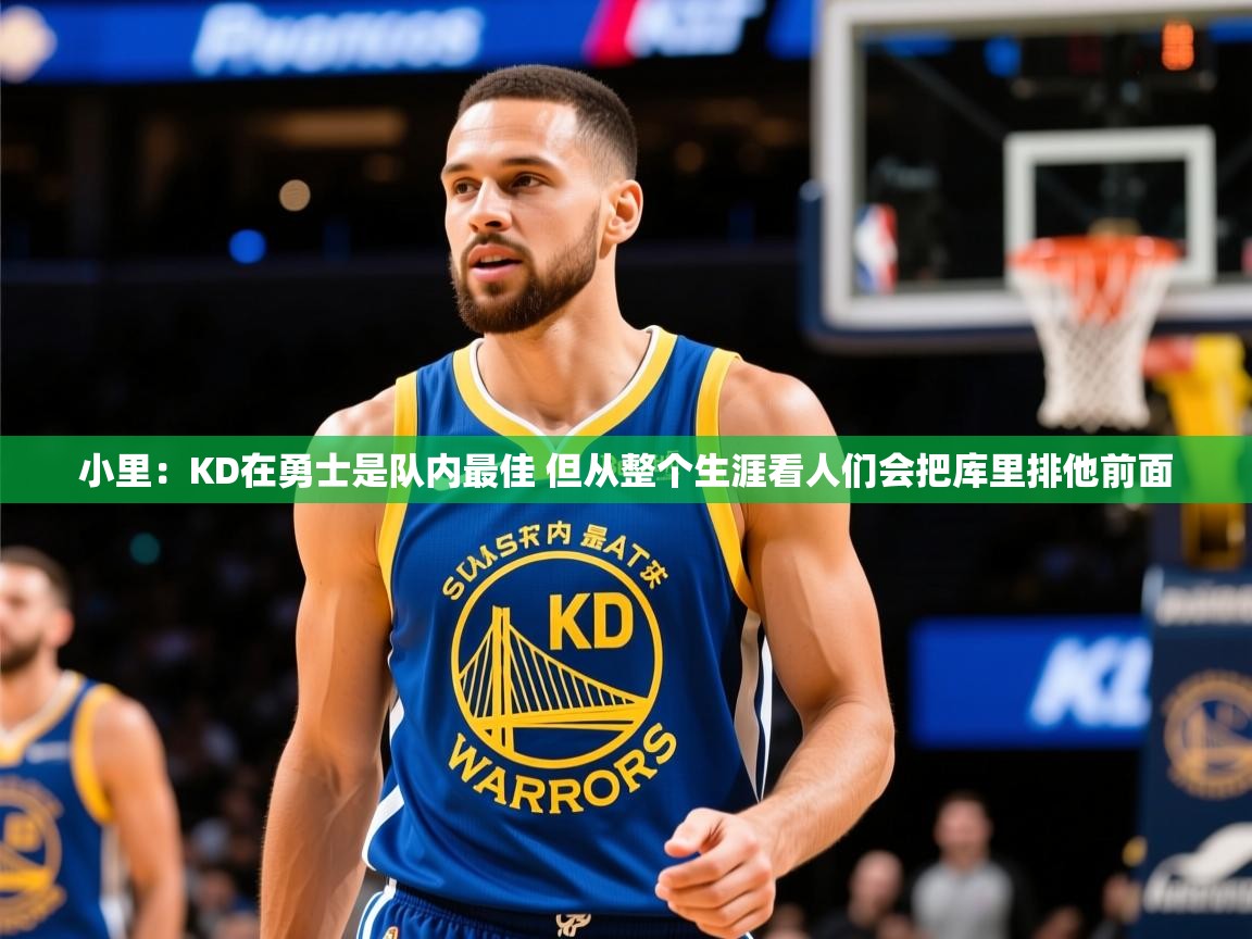 2025开云体育注册下载小里:KD在勇士是队内最佳 但从整个生涯看人们会把库里排他前面 第4张
