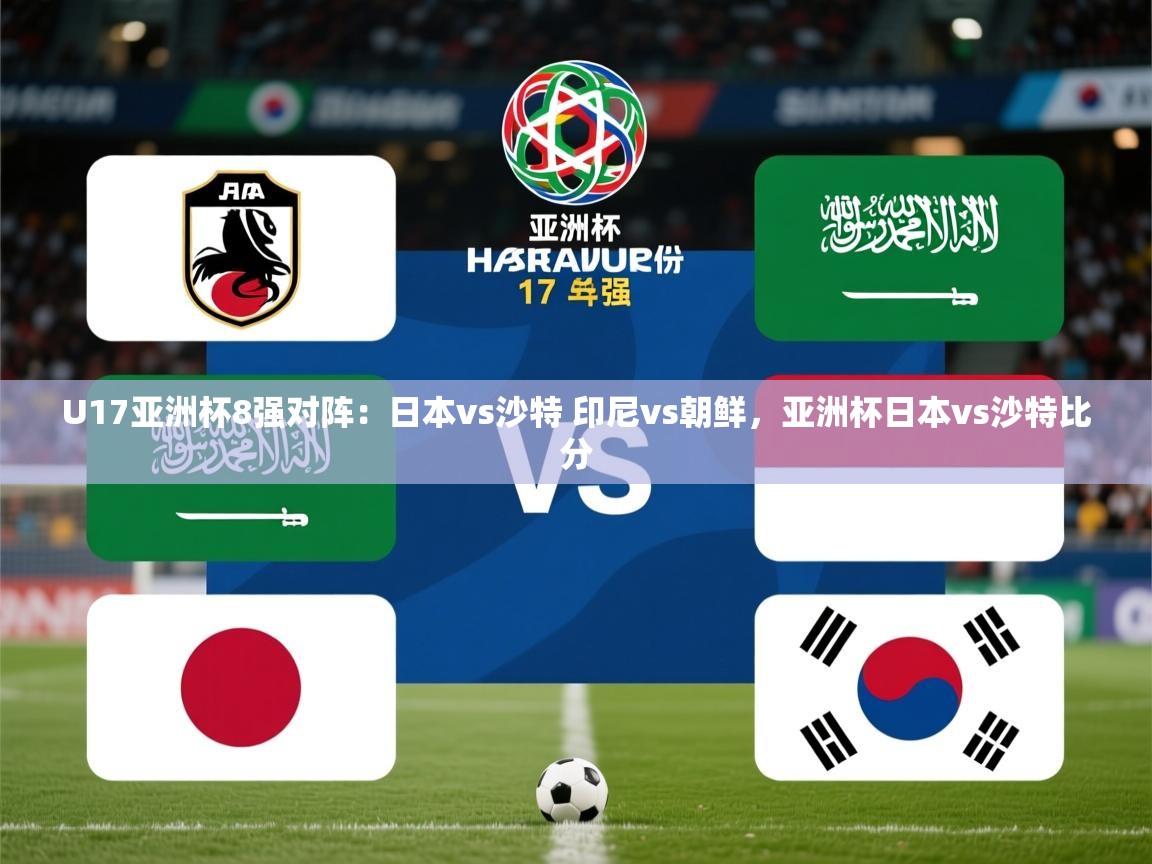 2025开云体育在线登录U17亚洲杯8强对阵:日本vs沙特 印尼vs朝鲜,亚洲杯日本vs沙特比分 第3张