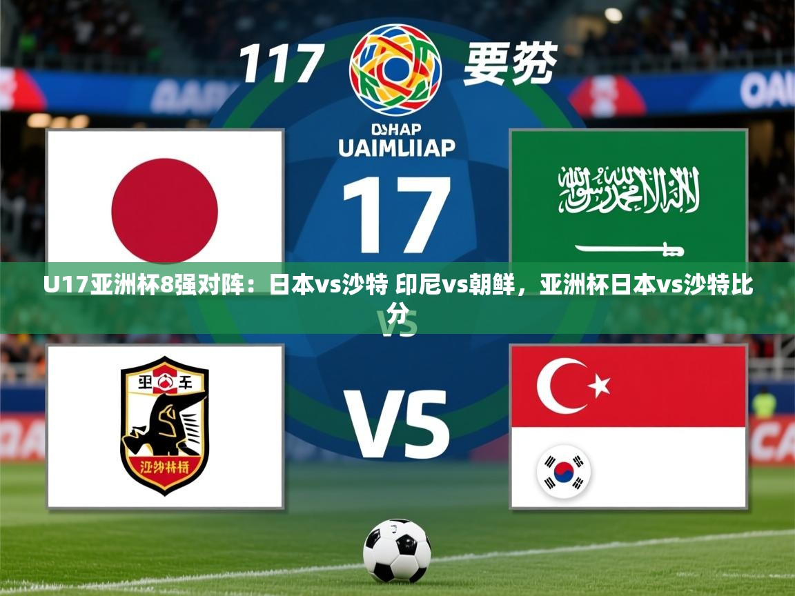 2025开云体育在线登录U17亚洲杯8强对阵:日本vs沙特 印尼vs朝鲜,亚洲杯日本vs沙特比分 第4张