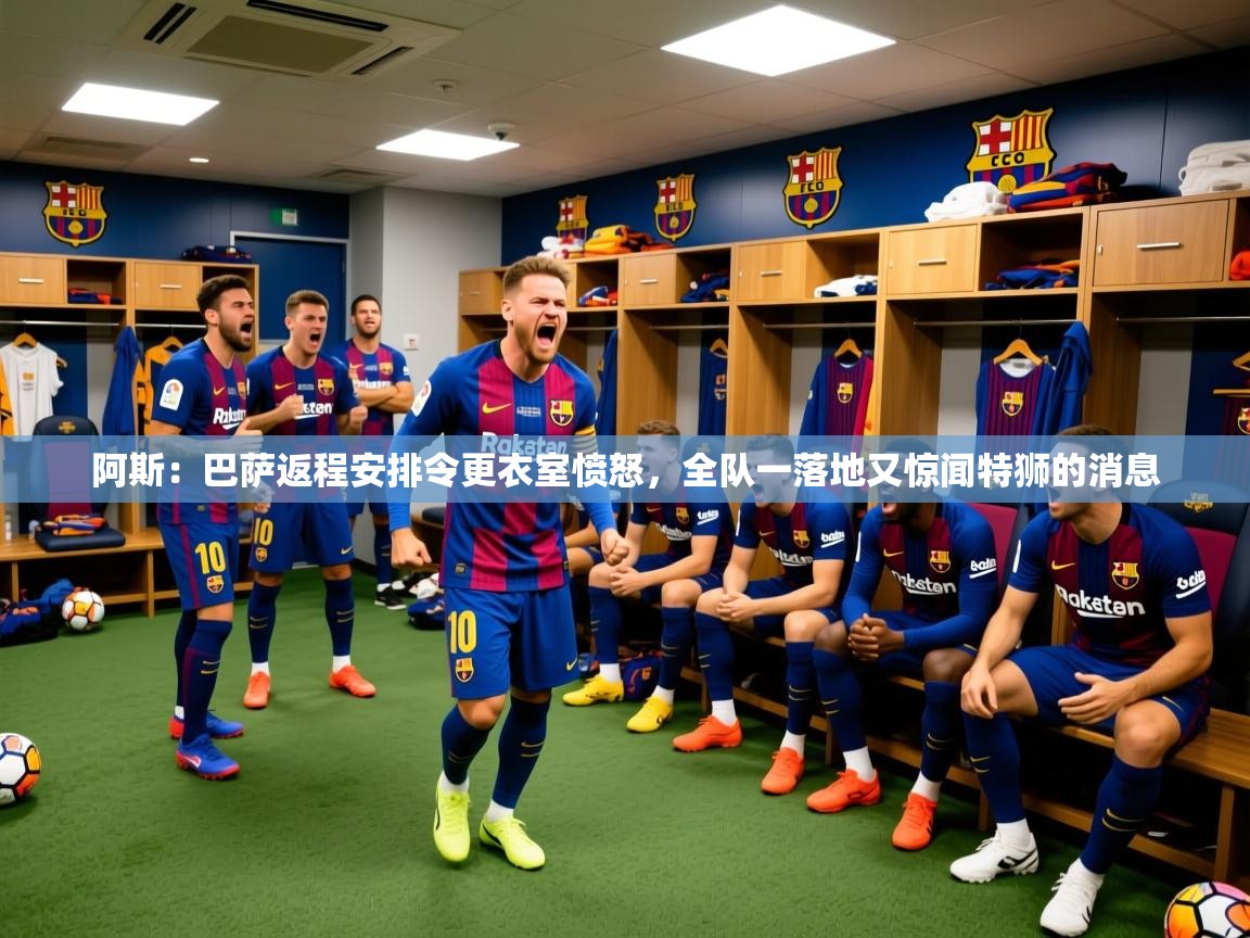 2025开云体育入口平台阿斯:巴萨返程安排令更衣室愤怒,全队一落地又惊闻特狮的消息 第2张