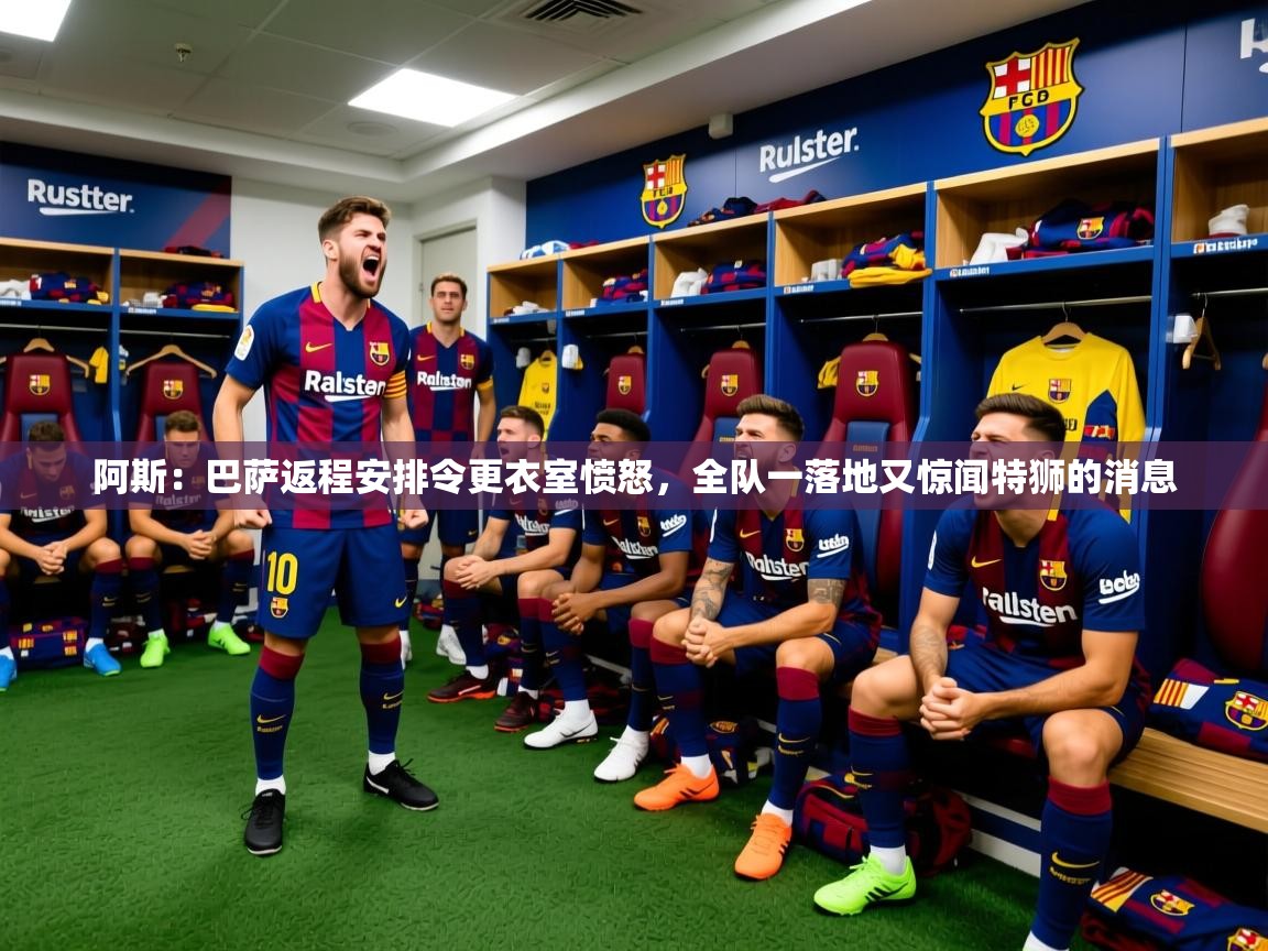 2025开云体育入口平台阿斯:巴萨返程安排令更衣室愤怒,全队一落地又惊闻特狮的消息 第4张
